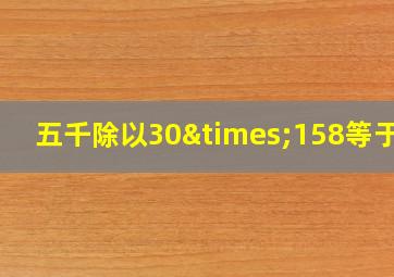 五千除以30×158等于几