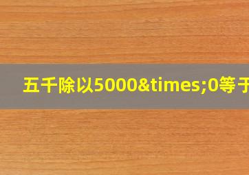 五千除以5000×0等于几