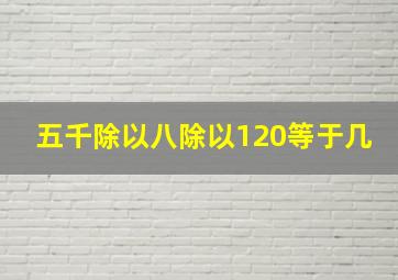 五千除以八除以120等于几