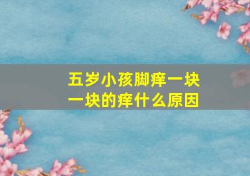 五岁小孩脚痒一块一块的痒什么原因