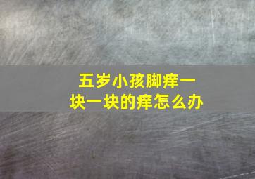 五岁小孩脚痒一块一块的痒怎么办