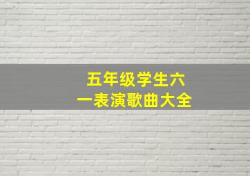 五年级学生六一表演歌曲大全