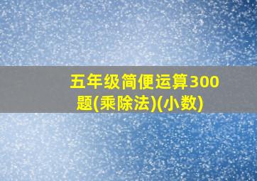 五年级简便运算300题(乘除法)(小数)