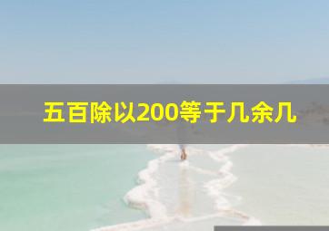 五百除以200等于几余几