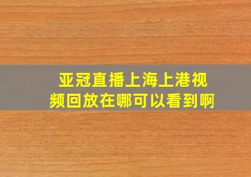 亚冠直播上海上港视频回放在哪可以看到啊