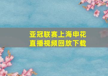 亚冠联赛上海申花直播视频回放下载