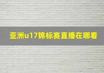 亚洲u17锦标赛直播在哪看