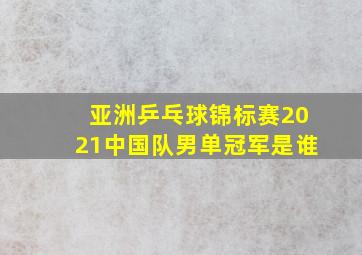 亚洲乒乓球锦标赛2021中国队男单冠军是谁