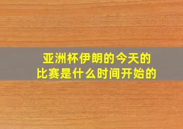 亚洲杯伊朗的今天的比赛是什么时间开始的