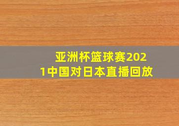 亚洲杯篮球赛2021中国对日本直播回放