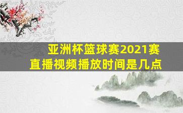 亚洲杯篮球赛2021赛直播视频播放时间是几点