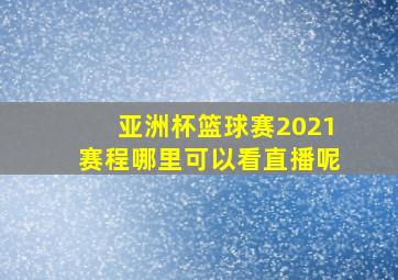 亚洲杯篮球赛2021赛程哪里可以看直播呢