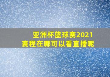 亚洲杯篮球赛2021赛程在哪可以看直播呢