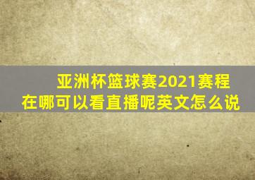 亚洲杯篮球赛2021赛程在哪可以看直播呢英文怎么说