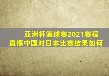 亚洲杯篮球赛2021赛程直播中国对日本比赛结果如何