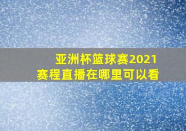 亚洲杯篮球赛2021赛程直播在哪里可以看