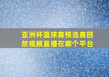 亚洲杯篮球赛预选赛回放视频直播在哪个平台