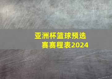 亚洲杯篮球预选赛赛程表2024