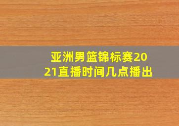 亚洲男篮锦标赛2021直播时间几点播出