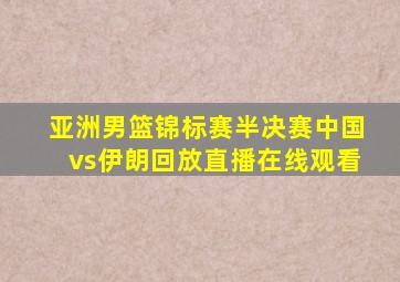 亚洲男篮锦标赛半决赛中国vs伊朗回放直播在线观看