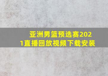 亚洲男篮预选赛2021直播回放视频下载安装