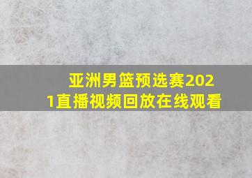 亚洲男篮预选赛2021直播视频回放在线观看