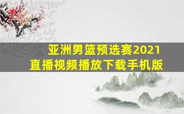 亚洲男篮预选赛2021直播视频播放下载手机版