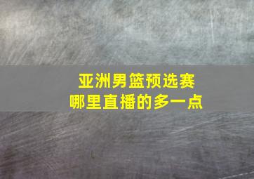 亚洲男篮预选赛哪里直播的多一点