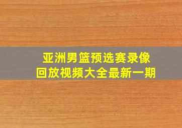 亚洲男篮预选赛录像回放视频大全最新一期