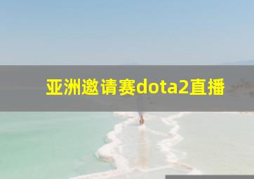 亚洲邀请赛dota2直播