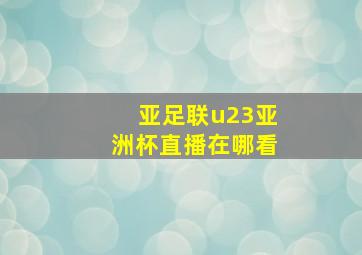 亚足联u23亚洲杯直播在哪看