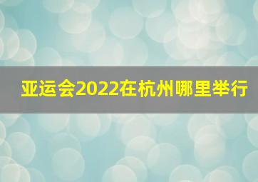 亚运会2022在杭州哪里举行