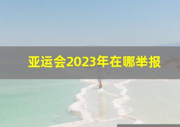 亚运会2023年在哪举报