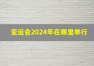 亚运会2024年在哪里举行