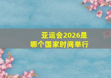 亚运会2026是哪个国家时间举行