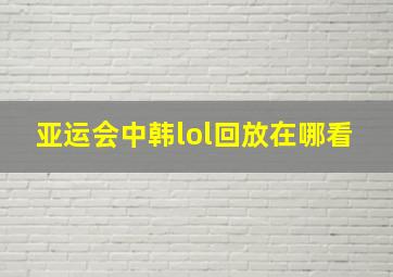 亚运会中韩lol回放在哪看