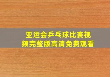 亚运会乒乓球比赛视频完整版高清免费观看