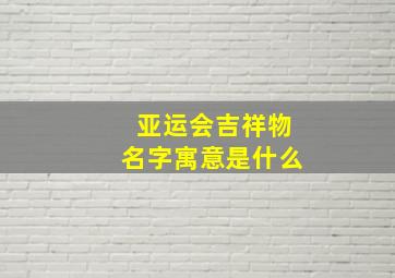 亚运会吉祥物名字寓意是什么