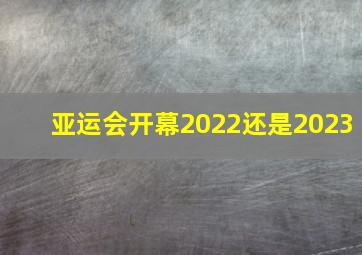 亚运会开幕2022还是2023