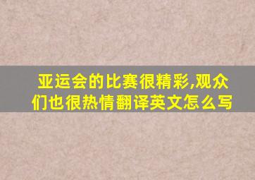 亚运会的比赛很精彩,观众们也很热情翻译英文怎么写