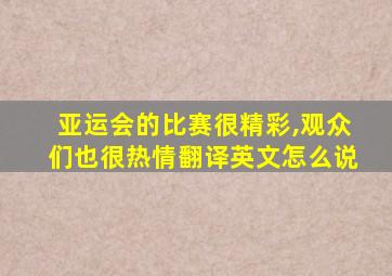 亚运会的比赛很精彩,观众们也很热情翻译英文怎么说