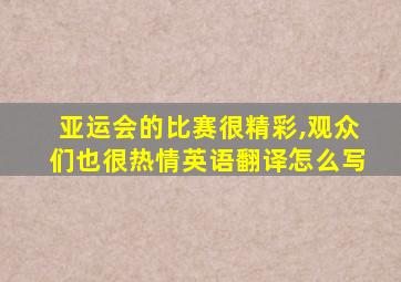 亚运会的比赛很精彩,观众们也很热情英语翻译怎么写