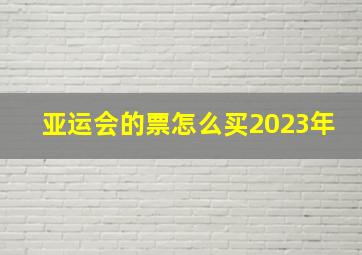 亚运会的票怎么买2023年