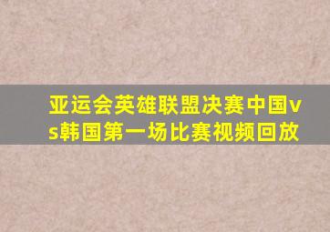 亚运会英雄联盟决赛中国vs韩国第一场比赛视频回放