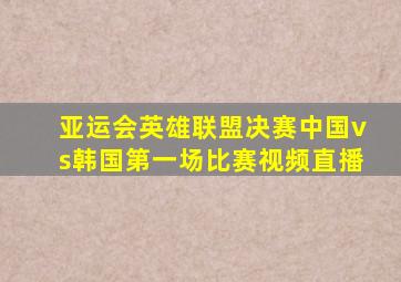 亚运会英雄联盟决赛中国vs韩国第一场比赛视频直播