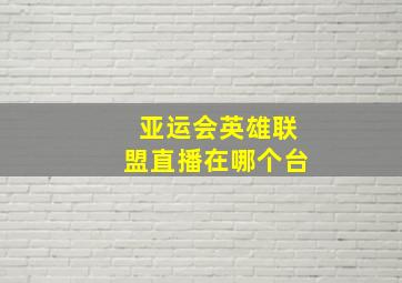 亚运会英雄联盟直播在哪个台