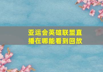 亚运会英雄联盟直播在哪能看到回放