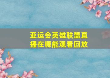 亚运会英雄联盟直播在哪能观看回放