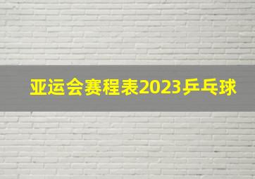 亚运会赛程表2023乒乓球