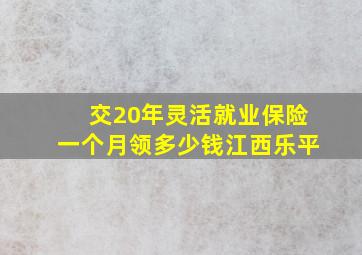 交20年灵活就业保险一个月领多少钱江西乐平